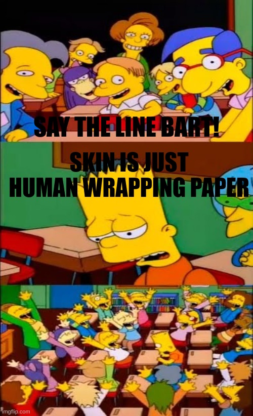 Human wrapping paper | SAY THE LINE BART! SKIN IS JUST HUMAN WRAPPING PAPER | image tagged in say the line bart simpsons,the simpsons,skin | made w/ Imgflip meme maker