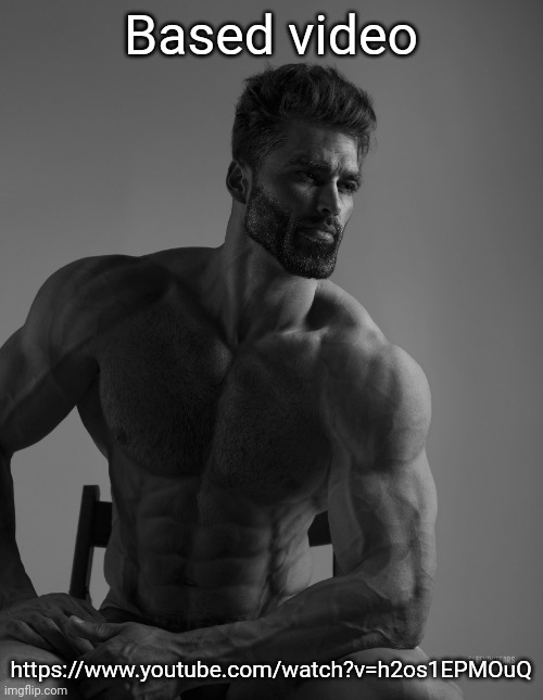Giga Chad | Based video; https://www.youtube.com/watch?v=h2os1EPMOuQ | image tagged in giga chad | made w/ Imgflip meme maker
