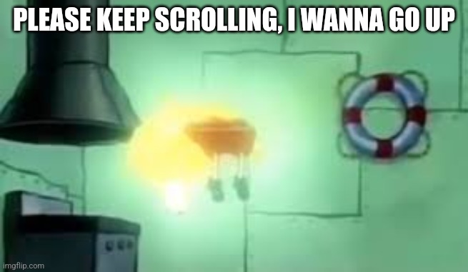 Please I need to ascend | PLEASE KEEP SCROLLING, I WANNA GO UP | image tagged in floating spongebob,keep scrolling | made w/ Imgflip meme maker