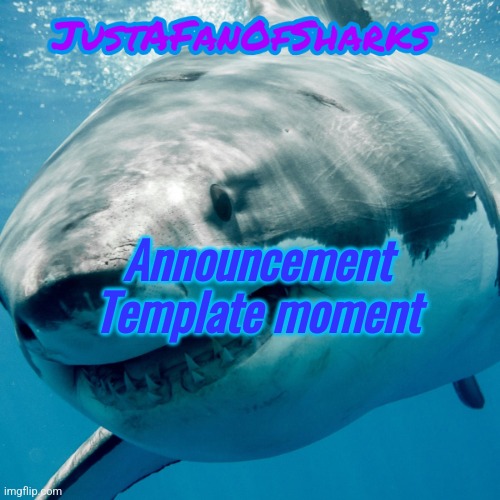 JustAFanOfSharks Announcement Template | Announcement Template moment | image tagged in justafanofsharks announcement template | made w/ Imgflip meme maker