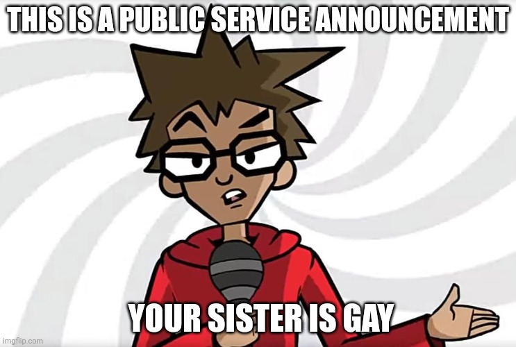 Public service announcement puff | THIS IS A PUBLIC SERVICE ANNOUNCEMENT; YOUR SISTER IS GAY | image tagged in public service announcer puff | made w/ Imgflip meme maker
