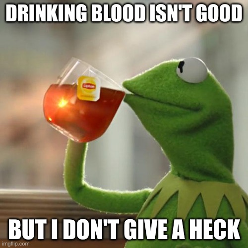 Kermit drinking blood | DRINKING BLOOD ISN'T GOOD; BUT I DON'T GIVE A HECK | image tagged in memes,but that's none of my business,kermit the frog | made w/ Imgflip meme maker