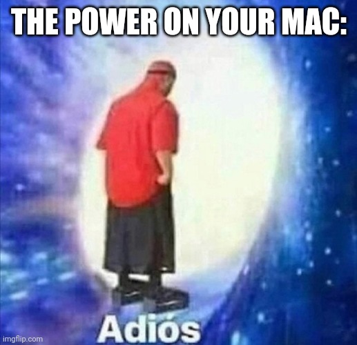 Adios | THE POWER ON YOUR MAC: | image tagged in adios | made w/ Imgflip meme maker