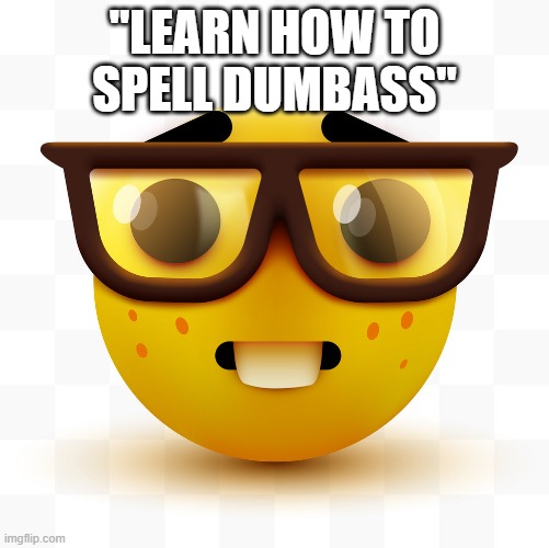 Nerd emoji | "LEARN HOW TO SPELL DUMBASS" | image tagged in nerd emoji | made w/ Imgflip meme maker