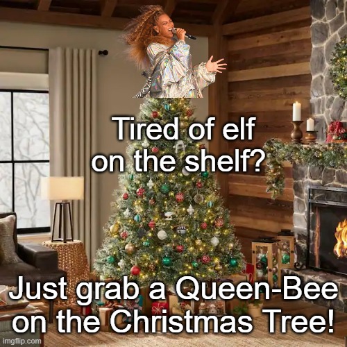 Queen-Bee On The Christmas Tree | Tired of elf on the shelf? Just grab a Queen-Bee on the Christmas Tree! | image tagged in beyonce,funny,christmas,bruh,comics/cartoons,tuxedo winnie the pooh | made w/ Imgflip meme maker