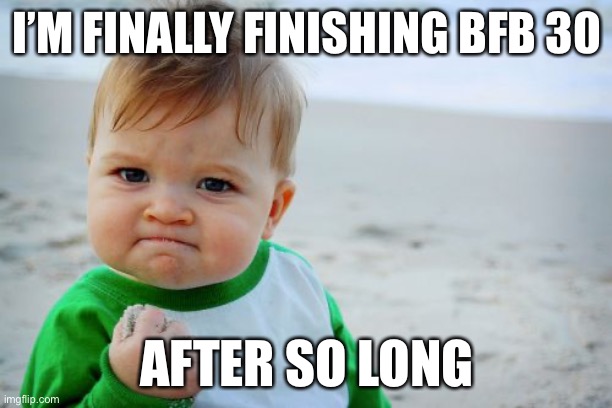 Finally… | I’M FINALLY FINISHING BFB 30; AFTER SO LONG | image tagged in memes,success kid original,bfb | made w/ Imgflip meme maker