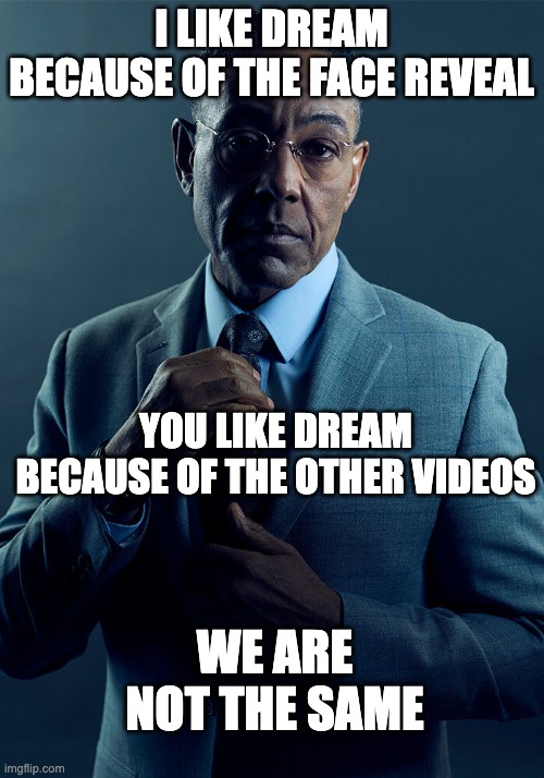 half of the dream fanbase i guess | I LIKE DREAM BECAUSE OF THE FACE REVEAL; YOU LIKE DREAM BECAUSE OF THE OTHER VIDEOS; WE ARE NOT THE SAME | image tagged in gus fring we are not the same | made w/ Imgflip meme maker