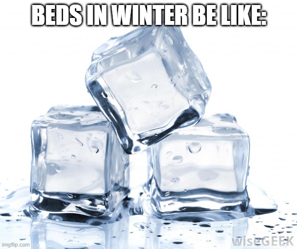 Coldddddd | BEDS IN WINTER BE LIKE: | image tagged in ice cubes | made w/ Imgflip meme maker