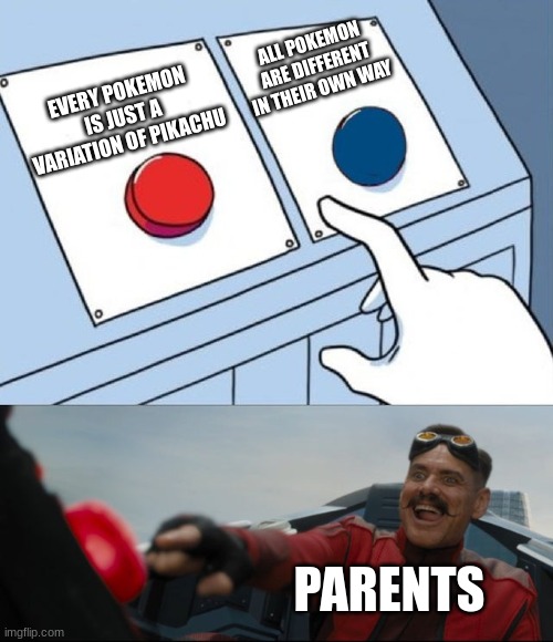 y parents, y | ALL POKEMON ARE DIFFERENT IN THEIR OWN WAY; EVERY POKEMON IS JUST A VARIATION OF PIKACHU; PARENTS | image tagged in robotnik button | made w/ Imgflip meme maker