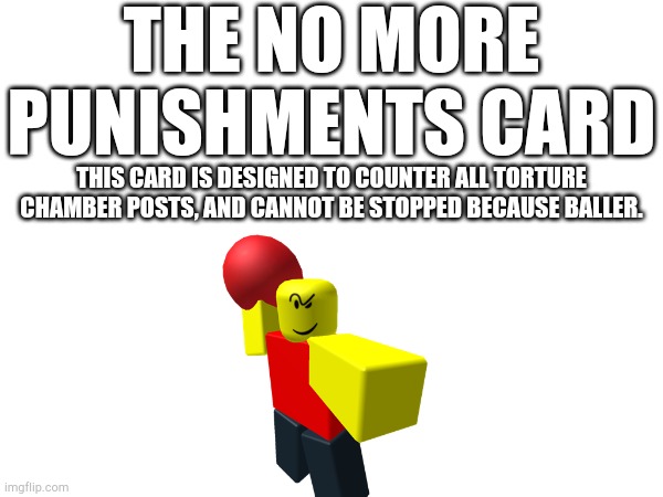 THE NO MORE PUNISHMENTS CARD THIS CARD IS DESIGNED TO COUNTER ALL TORTURE CHAMBER POSTS, AND CANNOT BE STOPPED BECAUSE BALLER. | made w/ Imgflip meme maker