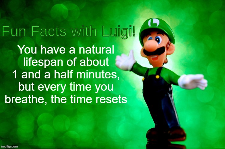 If you think about it, I'm not wrong. | You have a natural lifespan of about 1 and a half minutes, but every time you breathe, the time resets | image tagged in fun facts with luigi | made w/ Imgflip meme maker