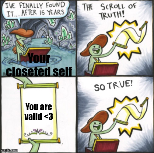 The Real Scroll Of Truth | Your closeted self; You are valid <3 | image tagged in the real scroll of truth | made w/ Imgflip meme maker