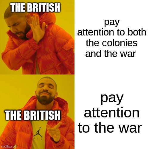 Drake Hotline Bling Meme | THE BRITISH; pay attention to both the colonies and the war; pay attention to the war; THE BRITISH | image tagged in memes,drake hotline bling | made w/ Imgflip meme maker