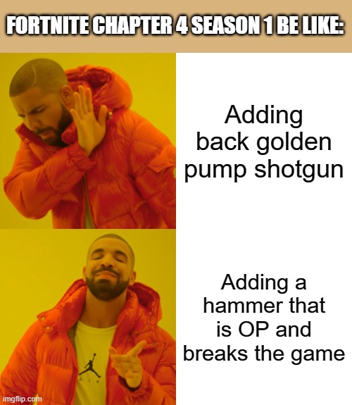 #bringbackspas | FORTNITE CHAPTER 4 SEASON 1 BE LIKE:; Adding back golden pump shotgun; Adding a hammer that is OP and breaks the game | image tagged in memes,drake hotline bling | made w/ Imgflip meme maker