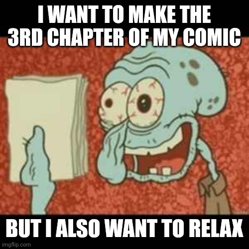 I'm probably gonna make the cover, not the story, today | I WANT TO MAKE THE 3RD CHAPTER OF MY COMIC; BUT I ALSO WANT TO RELAX | image tagged in stressed out squidward | made w/ Imgflip meme maker