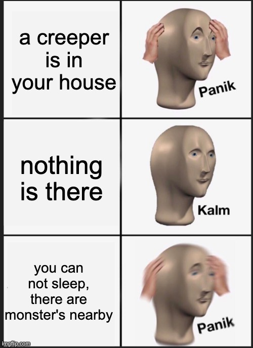 tRuE PaIn | a creeper is in your house; nothing is there; you can not sleep, there are monster's nearby | image tagged in panik calm panik | made w/ Imgflip meme maker