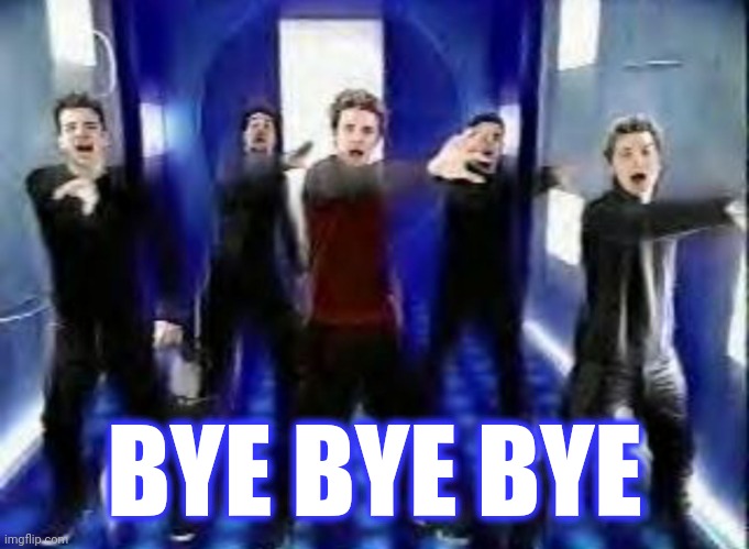Bye Bye Bye | BYE BYE BYE | image tagged in bye bye bye | made w/ Imgflip meme maker