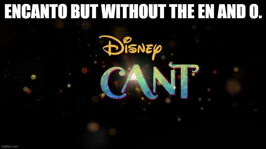encanto CANT | ENCANTO BUT WITHOUT THE EN AND O. | image tagged in encanto,cant | made w/ Imgflip meme maker