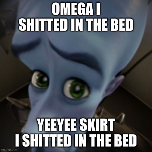 Megamind peeking | OMEGA I SHITTED IN THE BED; YEEYEE SKIRT I SHITTED IN THE BED | image tagged in megamind peeking | made w/ Imgflip meme maker