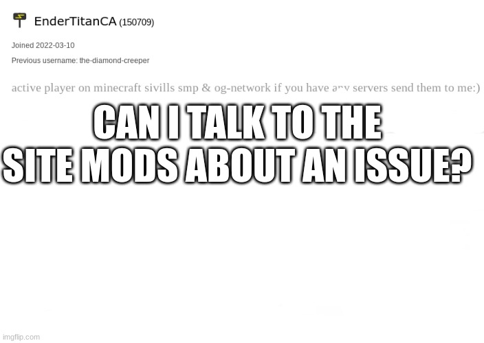 EnderTItanCA anouncement template | CAN I TALK TO THE SITE MODS ABOUT AN ISSUE? | image tagged in endertitanca anouncement template | made w/ Imgflip meme maker