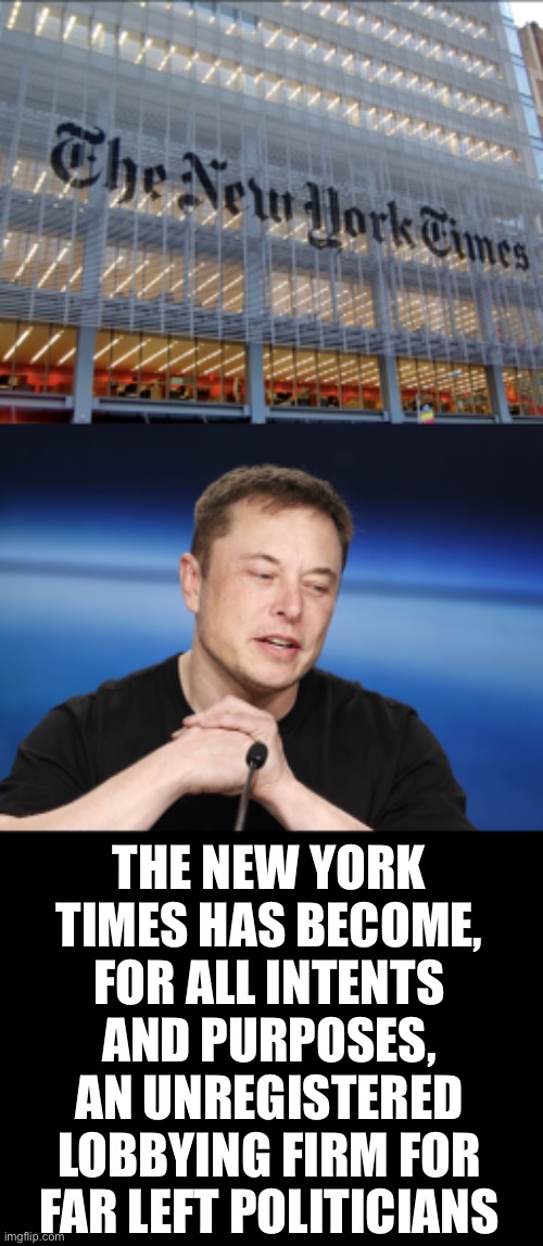 Elon Musk has been on fire lately. | THE NEW YORK TIMES HAS BECOME, FOR ALL INTENTS AND PURPOSES, AN UNREGISTERED LOBBYING FIRM FOR FAR LEFT POLITICIANS | image tagged in new york times,elon musk responding,Conservative | made w/ Imgflip meme maker