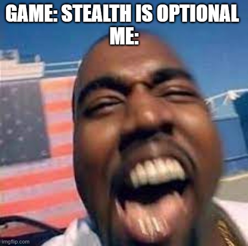 This is fun | GAME: STEALTH IS OPTIONAL 
ME: | image tagged in kanye west | made w/ Imgflip meme maker