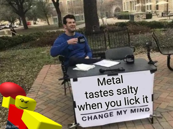 Change My Mind | Metal tastes salty when you lick it | image tagged in memes,change my mind | made w/ Imgflip meme maker