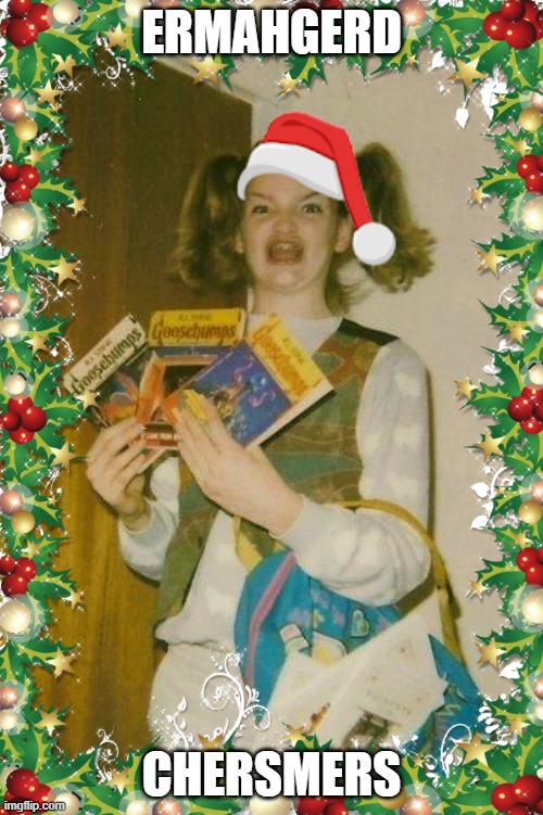 Ermahgerd Chersmers | ERMAHGERD; CHERSMERS | image tagged in ermahgerd,christmas,happy holidays | made w/ Imgflip meme maker