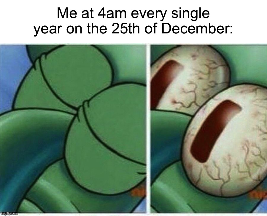 Every year…I go and shake the presents |  Me at 4am every single year on the 25th of December: | image tagged in squidward,memes,funny,true story,christmas,funny memes | made w/ Imgflip meme maker