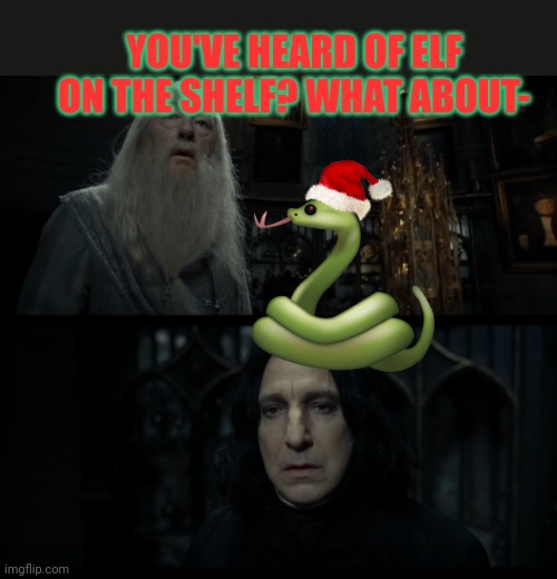 Elf on the shelf? | YOU'VE HEARD OF ELF ON THE SHELF? WHAT ABOUT- | image tagged in snape always,elf on the shelf,stop it get some help,you've heard of elf on the shelf | made w/ Imgflip meme maker