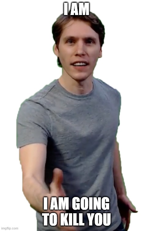 Jerma | I AM; I AM GOING TO KILL YOU | image tagged in jerma | made w/ Imgflip meme maker