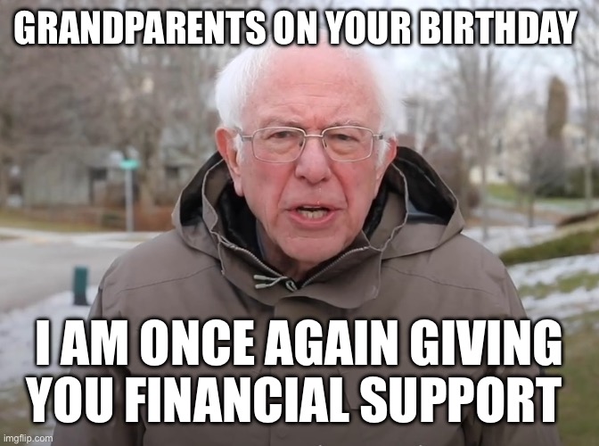 Bernie Sanders Once Again Asking | GRANDPARENTS ON YOUR BIRTHDAY; I AM ONCE AGAIN GIVING YOU FINANCIAL SUPPORT | image tagged in bernie sanders once again asking | made w/ Imgflip meme maker