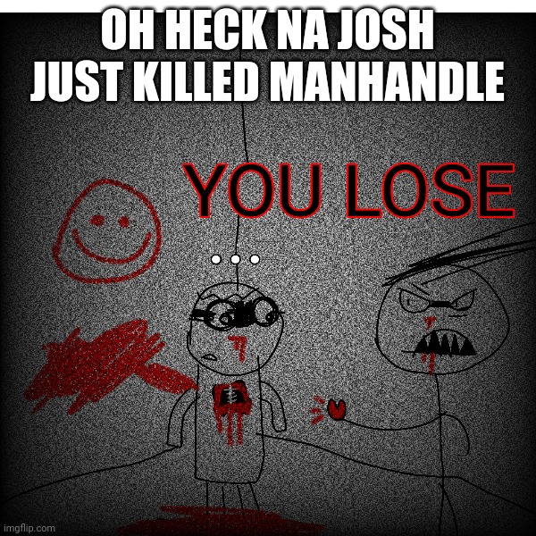OH HECK NA JOSH JUST KILLED MANHANDLE | made w/ Imgflip meme maker