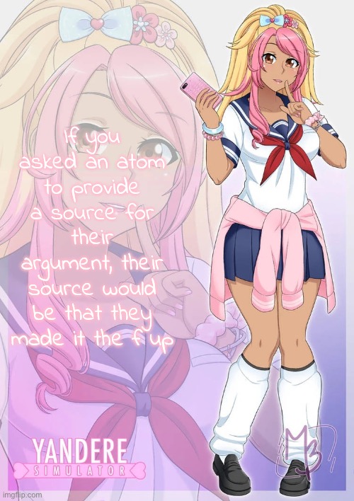 Kokoro Momoiro | If you asked an atom to provide a source for their argument, their source would be that they made it the f up | image tagged in kokoro momoiro | made w/ Imgflip meme maker