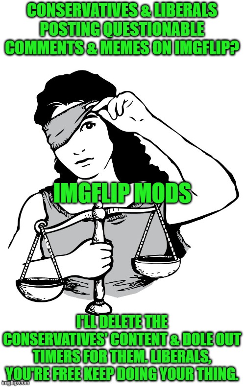 blind justice | CONSERVATIVES & LIBERALS POSTING QUESTIONABLE COMMENTS & MEMES ON IMGFLIP? I'LL DELETE THE CONSERVATIVES' CONTENT & DOLE OUT TIMERS FOR THEM | image tagged in blind justice | made w/ Imgflip meme maker