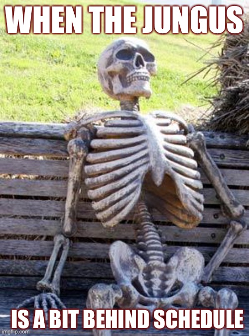 When the Jungus | WHEN THE JUNGUS; IS A BIT BEHIND SCHEDULE | image tagged in memes,waiting skeleton | made w/ Imgflip meme maker