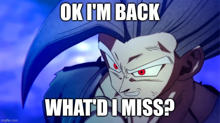 . | OK I'M BACK; WHAT'D I MISS? | made w/ Imgflip meme maker