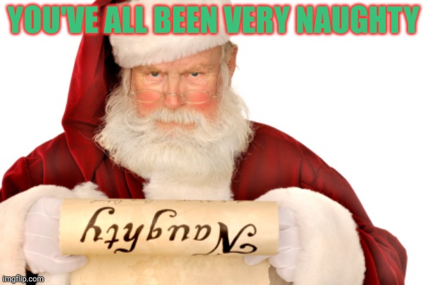 Santa Naughty List | YOU'VE ALL BEEN VERY NAUGHTY | image tagged in santa naughty list | made w/ Imgflip meme maker