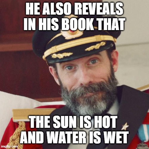 Captain Obvious | HE ALSO REVEALS IN HIS BOOK THAT THE SUN IS HOT 
AND WATER IS WET | image tagged in captain obvious | made w/ Imgflip meme maker