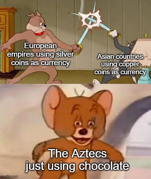 A tastier currency | European empires using silver coins as currency; Asian countries using copper coins as currency; The Aztecs just using chocolate | image tagged in tom and jerry swordfight,memes,meme,dank memes,tom and jerry | made w/ Imgflip meme maker