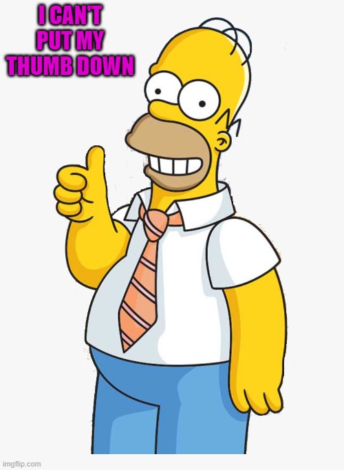 can't do it | I CAN'T PUT MY THUMB DOWN | image tagged in homer,thumb | made w/ Imgflip meme maker