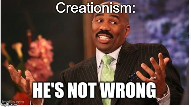 Well he's not 'wrong' | Creationism: | image tagged in well he's not 'wrong' | made w/ Imgflip meme maker