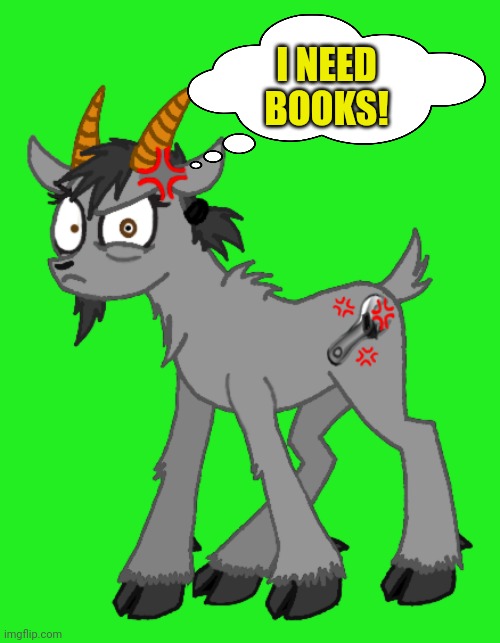 Angry goat | I NEED BOOKS! | image tagged in angry goat | made w/ Imgflip meme maker