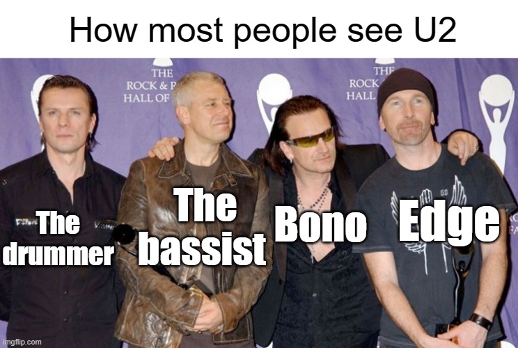 U2 is basically Bono, Edge, and the other two | How most people see U2; The bassist; The drummer; Edge; Bono | image tagged in u2,bono,edge,rock band,rock and roll | made w/ Imgflip meme maker