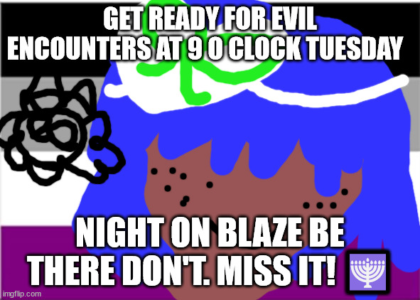 Brian may won't die this week | GET READY FOR EVIL ENCOUNTERS AT 9 O CLOCK TUESDAY; NIGHT ON BLAZE BE THERE DON'T. MISS IT! 🕎 | image tagged in lgbtq stream account profile | made w/ Imgflip meme maker