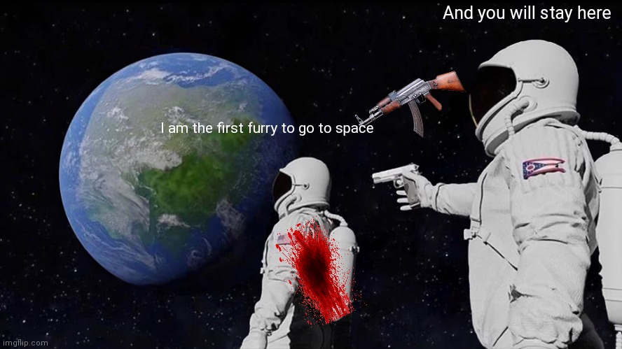 Always Has Been | And you will stay here; I am the first furry to go to space | image tagged in memes,always has been | made w/ Imgflip meme maker