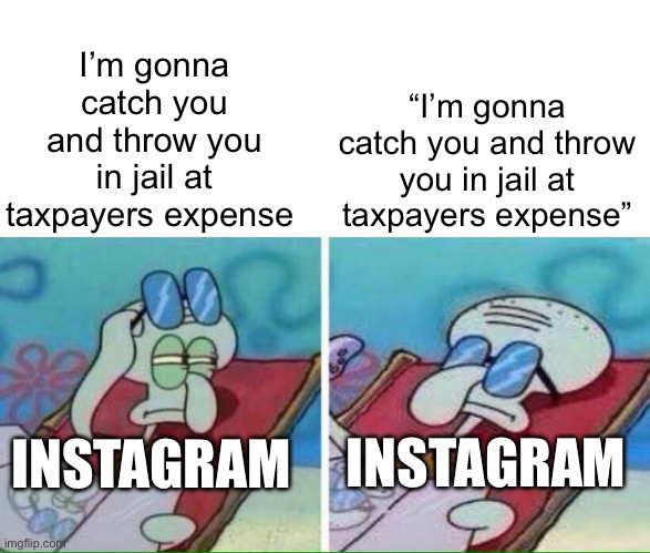 “ThIS mAY GoES AgAIniST oUR GuIDeLiNEs”, also bonus for anyone who knows which episode the quote is from | “I’m gonna catch you and throw you in jail at taxpayers expense”; I’m gonna catch you and throw you in jail at taxpayers expense; INSTAGRAM; INSTAGRAM | image tagged in squidward sunbathing,spongebob,squidward,instagram,memes | made w/ Imgflip meme maker