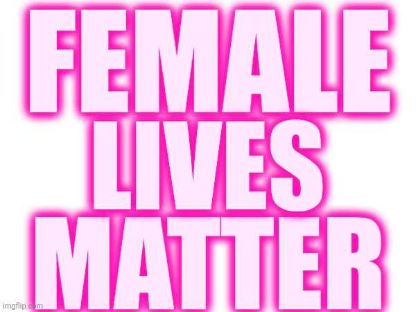 Girls Matter | FEMALE; LIVES; MATTER | image tagged in girls vs boys,women vs men,girls rule,girls matter,female lives matter,memes | made w/ Imgflip meme maker