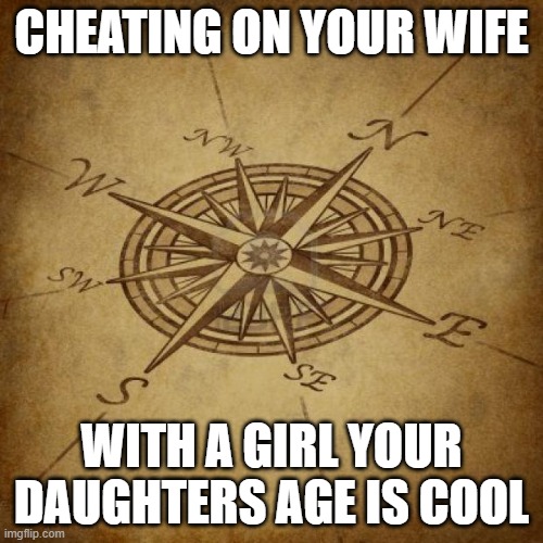 Wisdom Compass | CHEATING ON YOUR WIFE; WITH A GIRL YOUR DAUGHTERS AGE IS COOL | image tagged in wisdom compass,donald trump,pervert,liar,memes,politics | made w/ Imgflip meme maker