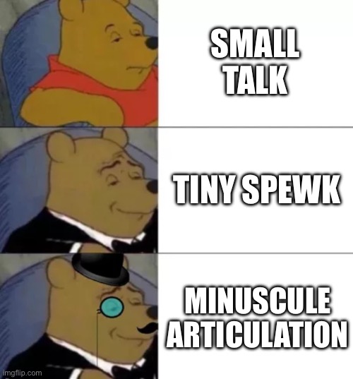 Yes. | SMALL TALK; TINY SPEAK; MINUSCULE ARTICULATION | image tagged in fancy pooh | made w/ Imgflip meme maker